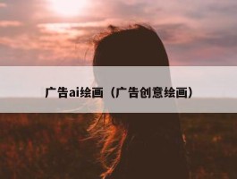 广告ai绘画（广告创意绘画）