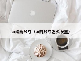 ai绘画尺寸（ai的尺寸怎么设置）