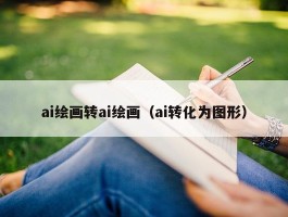 ai绘画转ai绘画（ai转化为图形）