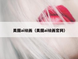 美图ai绘画（美图ai绘画官网）