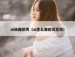 ai绘画欧风（ai怎么做欧式花纹）