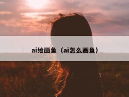 ai绘画鱼（ai怎么画鱼）