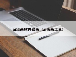 ai绘画软件绘画（ai画画工具）