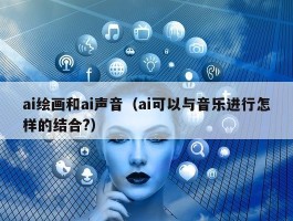 ai绘画和ai声音（ai可以与音乐进行怎样的结合?）