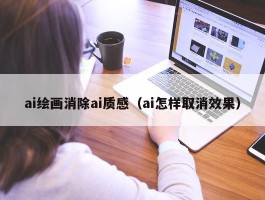 ai绘画消除ai质感（ai怎样取消效果）