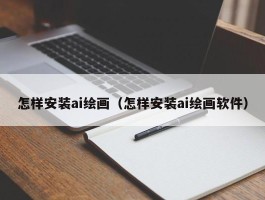 怎样安装ai绘画（怎样安装ai绘画软件）