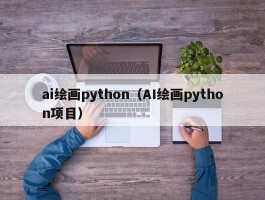 ai绘画python（AI绘画python项目）