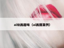 ai绘画趣味（ai画图案例）