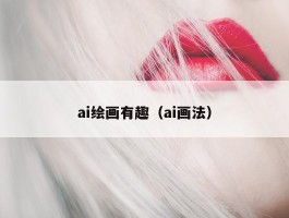 ai绘画有趣（ai画法）