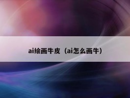 ai绘画牛皮（ai怎么画牛）