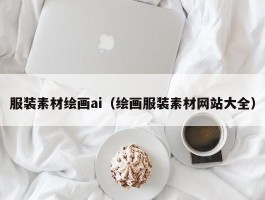 服装素材绘画ai（绘画服装素材网站大全）