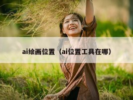 ai绘画位置（ai位置工具在哪）