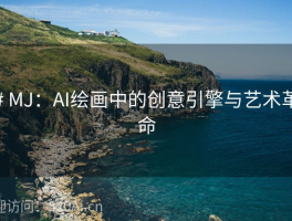 # MJ：AI绘画中的创意引擎与艺术革命