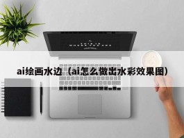 ai绘画水边（ai怎么做出水彩效果图）