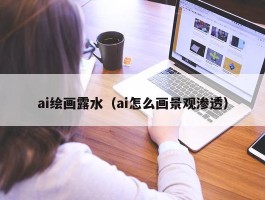 ai绘画露水（ai怎么画景观渗透）