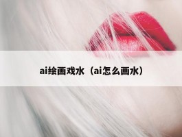 ai绘画戏水（ai怎么画水）