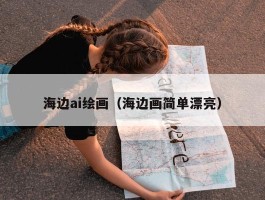 海边ai绘画（海边画简单漂亮）