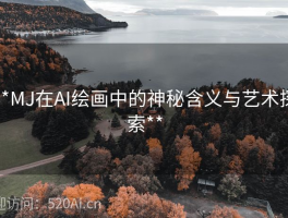 **MJ在AI绘画中的神秘含义与艺术探索**