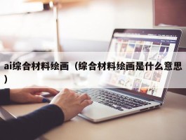 ai综合材料绘画（综合材料绘画是什么意思）