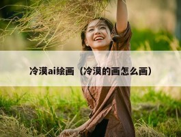 冷漠ai绘画（冷漠的画怎么画）