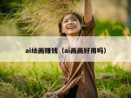 ai绘画赚钱（ai画画好用吗）