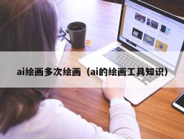 ai绘画多次绘画（ai的绘画工具知识）