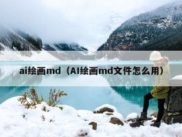 ai绘画md（AI绘画md文件怎么用）