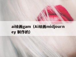 ai绘画gam（Ai绘画midjourney 制作的）