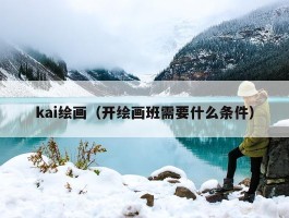 kai绘画（开绘画班需要什么条件）