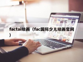 factai绘画（fac国际少儿绘画官网）