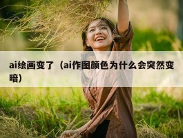 ai绘画变了（ai作图颜色为什么会突然变暗）