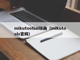 mikutoolsai绘画（mikutools官网）