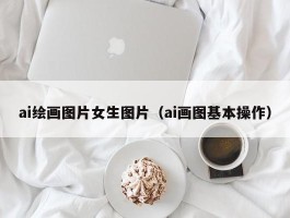 ai绘画图片女生图片（ai画图基本操作）