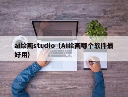 ai绘画studio（Ai绘画哪个软件最好用）