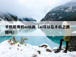 手机能用的ai绘画（ai可以在手机上画 图吗）