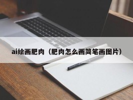 ai绘画肥肉（肥肉怎么画简笔画图片）