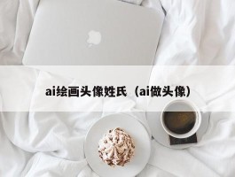 ai绘画头像姓氏（ai做头像）