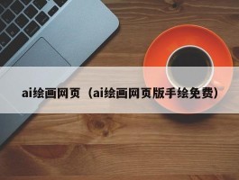 ai绘画网页（ai绘画网页版手绘免费）