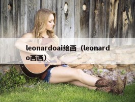 leonardoai绘画（leonardo画画）