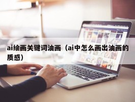 ai绘画关键词油画（ai中怎么画出油画的质感）