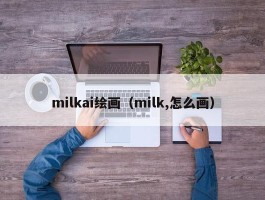 milkai绘画（milk,怎么画）