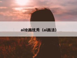 ai绘画优秀（ai画法）