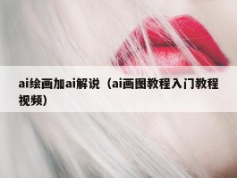 ai绘画加ai解说（ai画图教程入门教程视频）