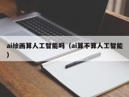 ai绘画算人工智能吗（ai算不算人工智能）