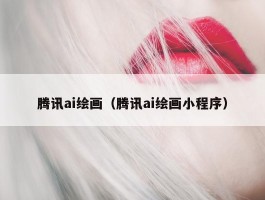 腾讯ai绘画（腾讯ai绘画小程序）