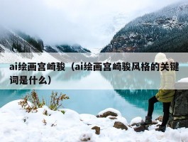 ai绘画宫崎骏（ai绘画宫崎骏风格的关键词是什么）