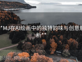 **MJ在AI绘画中的独特韵味与创意解析**