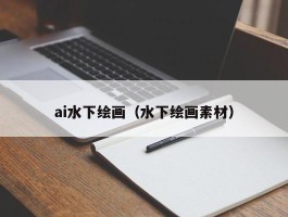 ai水下绘画（水下绘画素材）