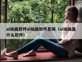 ai绘画软件ai绘画软件意间（ai绘画是什么软件）