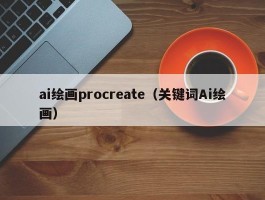 ai绘画procreate（关键词Ai绘画）